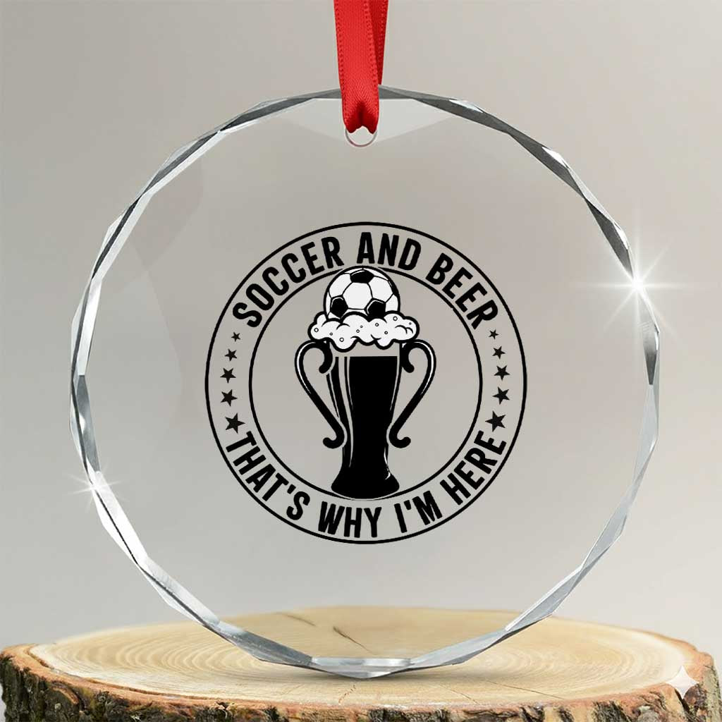 Soccer And Beer That Is Why I Am Here Crystal Glass Ornament Funny Football Drinking Team TS12 Transparent Glass 3'' Circle Print Your Wear