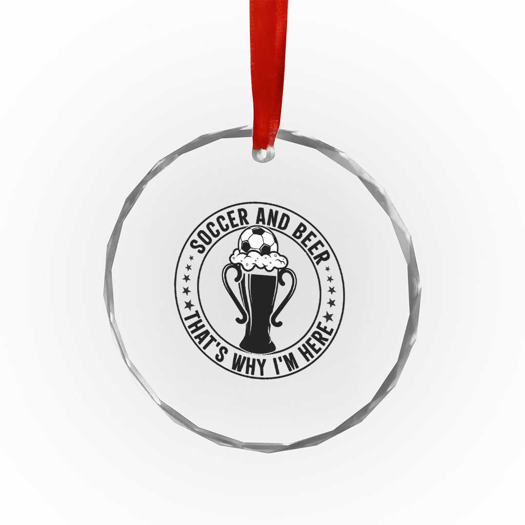 Soccer And Beer That Is Why I Am Here Crystal Glass Ornament Funny Football Drinking Team TS12 Print Your Wear
