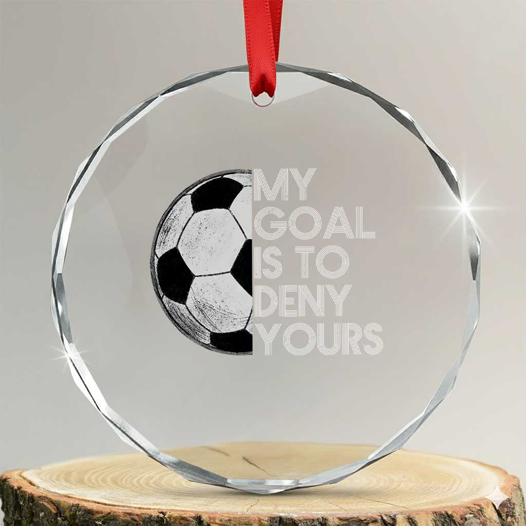 Soccer Goalie Crystal Glass Ornament My Goal Is To Deny Yours Distressed Goalkeeper TS10 Transparent Glass 3'' Circle Print Your Wear