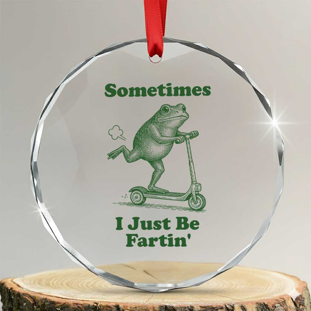 Sometimes I Just Be Fartin Crystal Glass Ornament Vintage 90s Funny Frog Meme Unhinged Gag Gift TS10 Transparent Glass 3'' Circle Print Your Wear