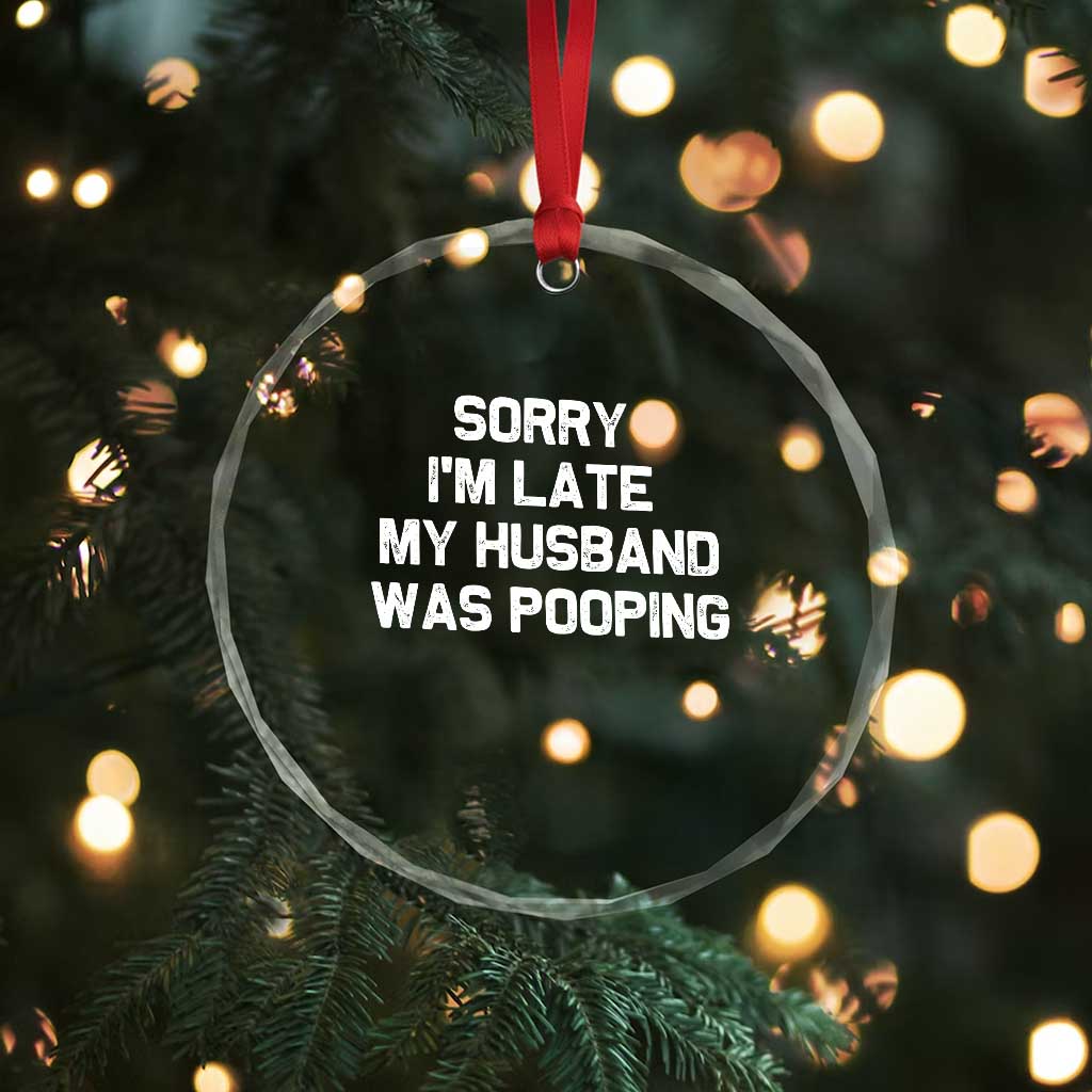 Sorry Im Late My Husband Was Pooping Crystal Glass Ornament Funny Wife Couple Meme Graphic