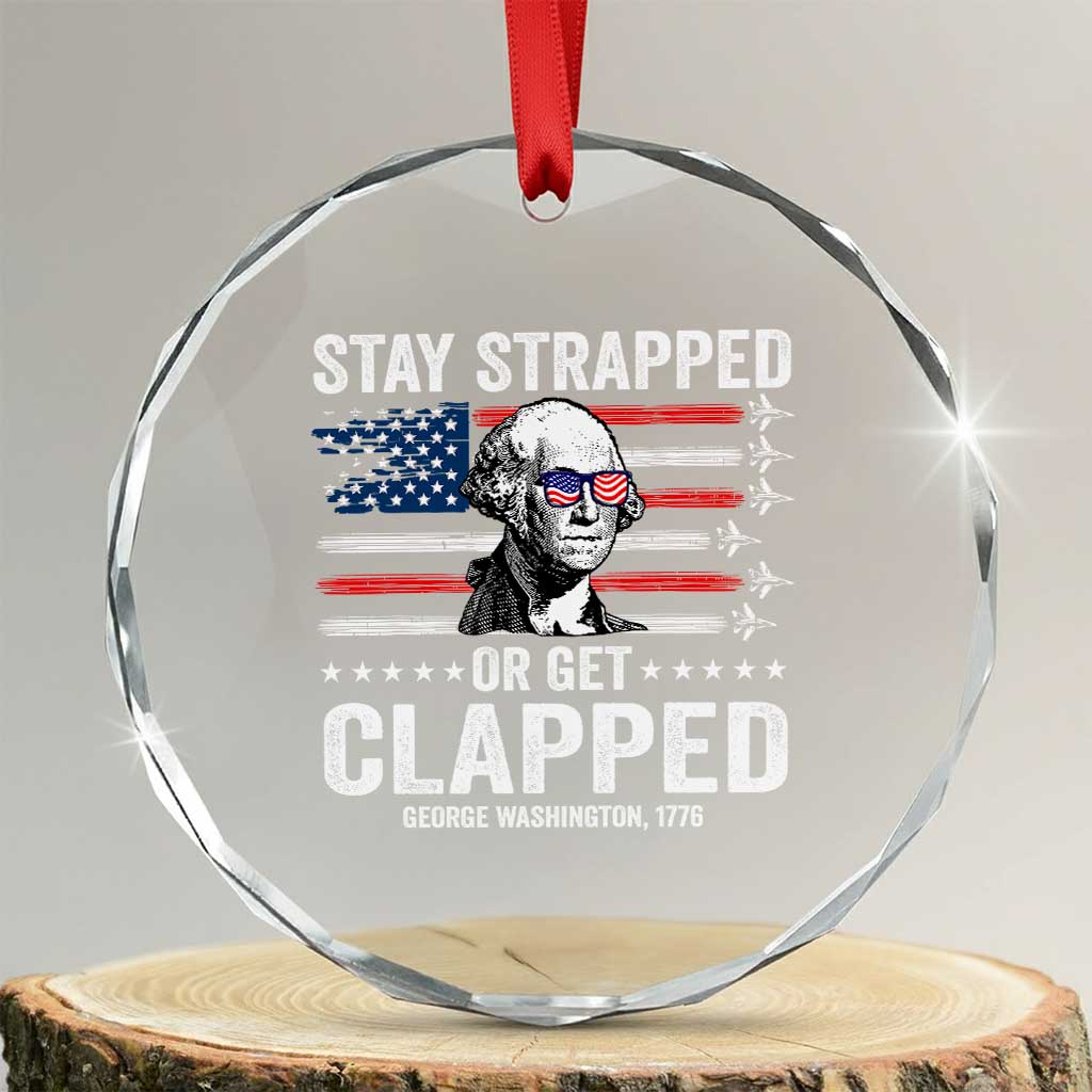 Stay Strapped Or Get Clapped George Washington Crystal Glass Ornament Funny 4th of July Jet American Flag TS11 Transparent Glass 3'' Circle Print Your Wear
