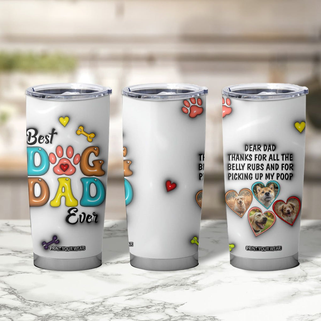 Personalized Dog Dad 3D Inflated Effect Printed Tumbler Cup Custom Dogs Photo Best Dog Dad Ever Thanks For Belly Rubs And Picking Up My Poop TB02 Print Your Wear