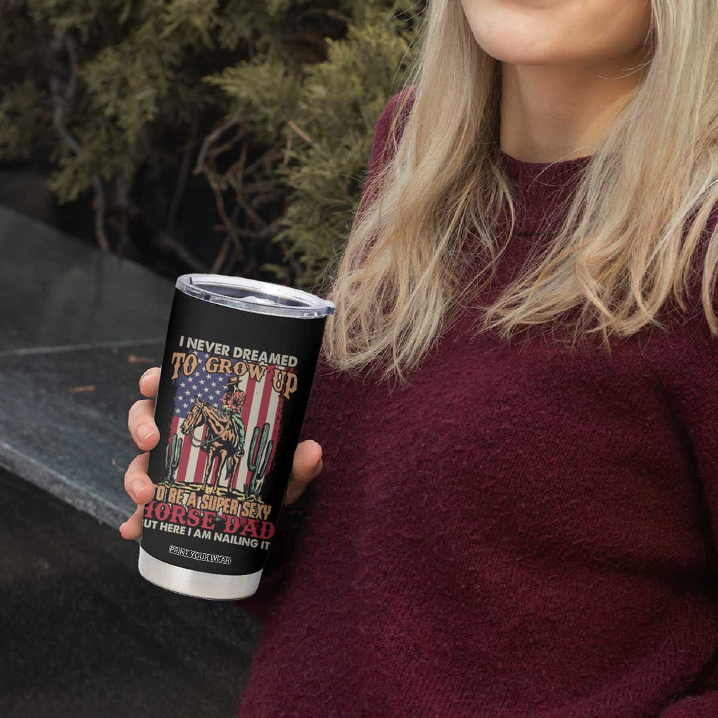 Horse Dad Tumbler Cup I Never Dreamed To Grow Up To Be A Super Sexy But I'm Nailing It TB02 Print Your Wear