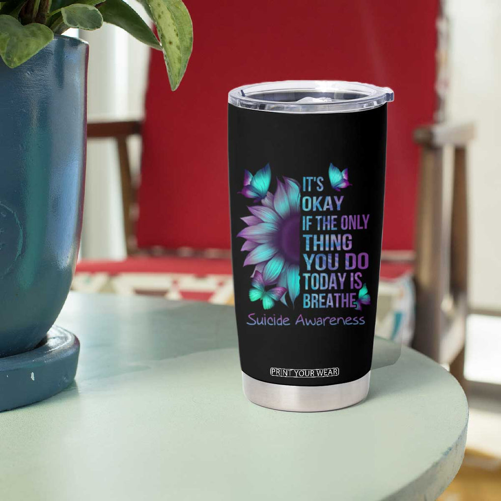 Suicide Prevention Awareness Tumbler Cup Teal Purple Gradient Sunflower It's Ok If The Only Thing You Do Today Is Breathe TB02 Print Your Wear