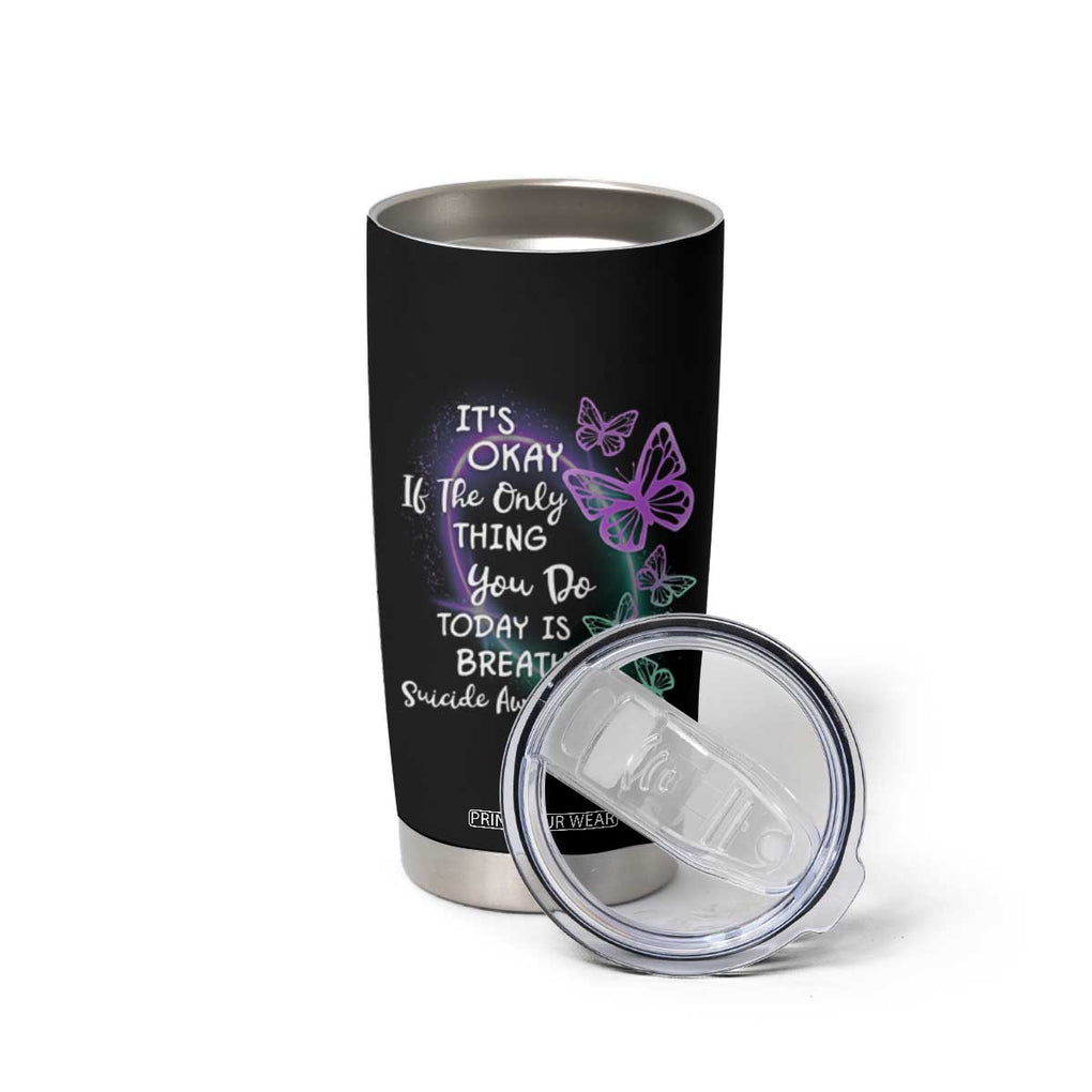 Suicide Prevention Awareness Tumbler Cup Teal Purple Butterfly It's Ok If The Only Thing You Do Today Is Breathe TB02 Print Your Wear