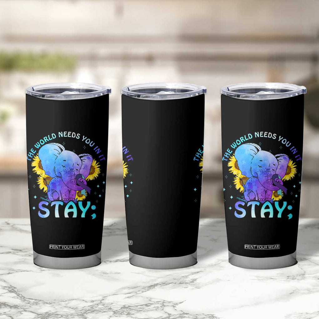 Suicide Prevention Awareness Tumbler Cup Teal Purple Elephant Sunflower Stay The World Needs You In It TB02 Print Your Wear