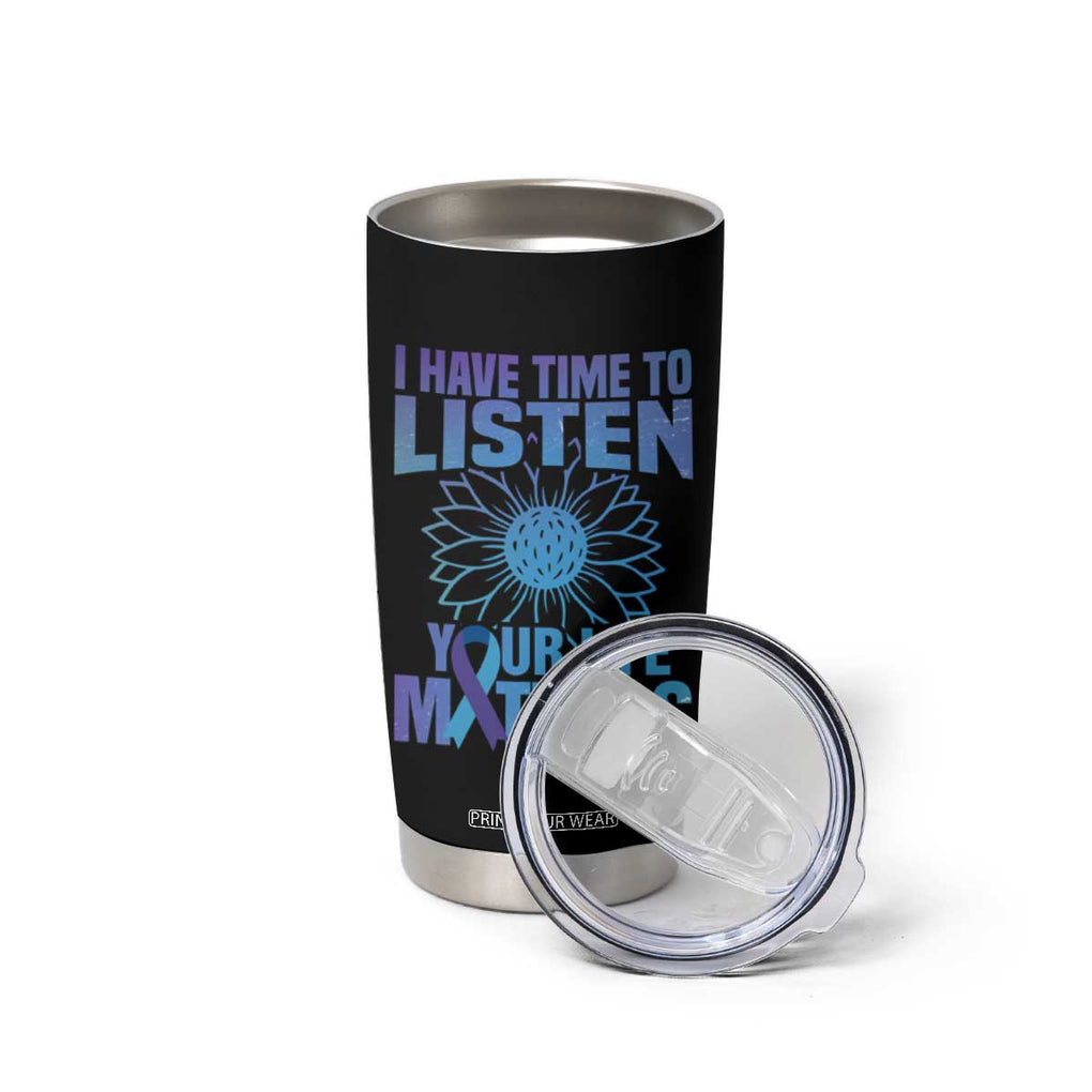 Suicide Prevention Awareness Tumbler Cup I Have Time To Listen Your Life Matters Teal Purple Sunflower TB02 Print Your Wear
