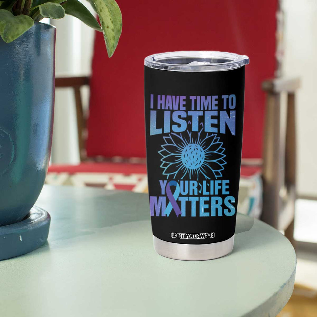 Suicide Prevention Awareness Tumbler Cup I Have Time To Listen Your Life Matters Teal Purple Sunflower TB02 Print Your Wear