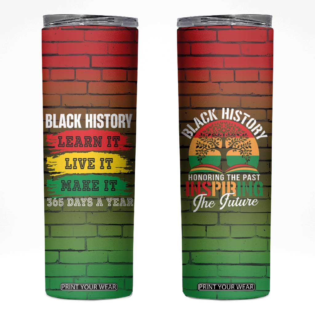 Black History Skinny Tumbler Learn It Live It Make It 365 Days A Year TB09 Pan-African Print Your Wear