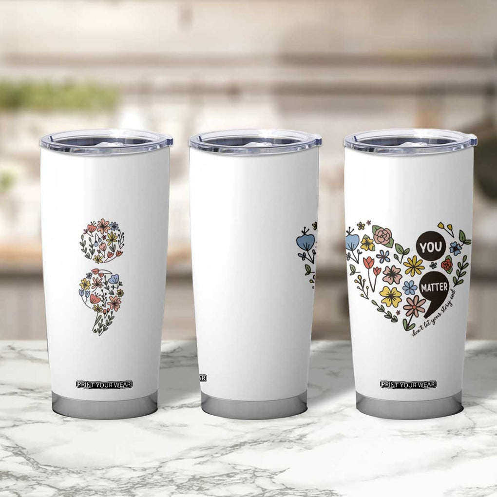Suicide Prevention Awareness Tumbler Cup You Matter Semicolon Flowers TB09 Print Your Wear