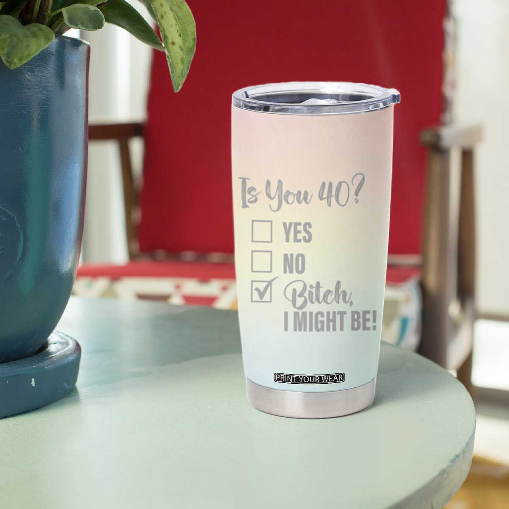 40th Birthday Gifts for Women Tumbler Cup Is You 40? Bitch I Might Be TB09 Print Your Wear