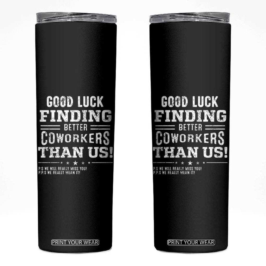 Funny Coworker Leaving Gifts Skinny Tumbler Good Luck Finding Better Coworkers Than Us TB09 Black Print Your Wear