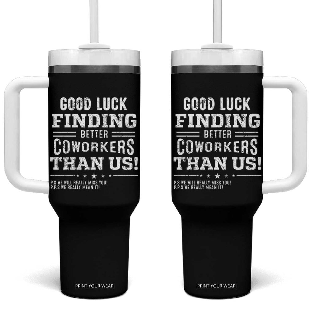 Funny Coworker Leaving Gifts Tumbler With Handle Good Luck Finding Better Coworkers Than Us TB09 One Size: 40 oz Black Print Your Wear