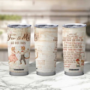 Cute Couple Tumbler Cup You And Me We Got This Vintage Cats TB09 Print Your Wear