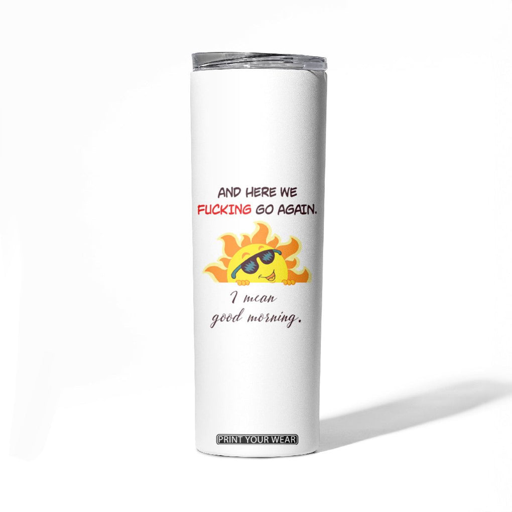 Funny Gymers Skinny Tumbler And Here We Fucking Go Again I Mean Good Morning TB10 Print Your Wear