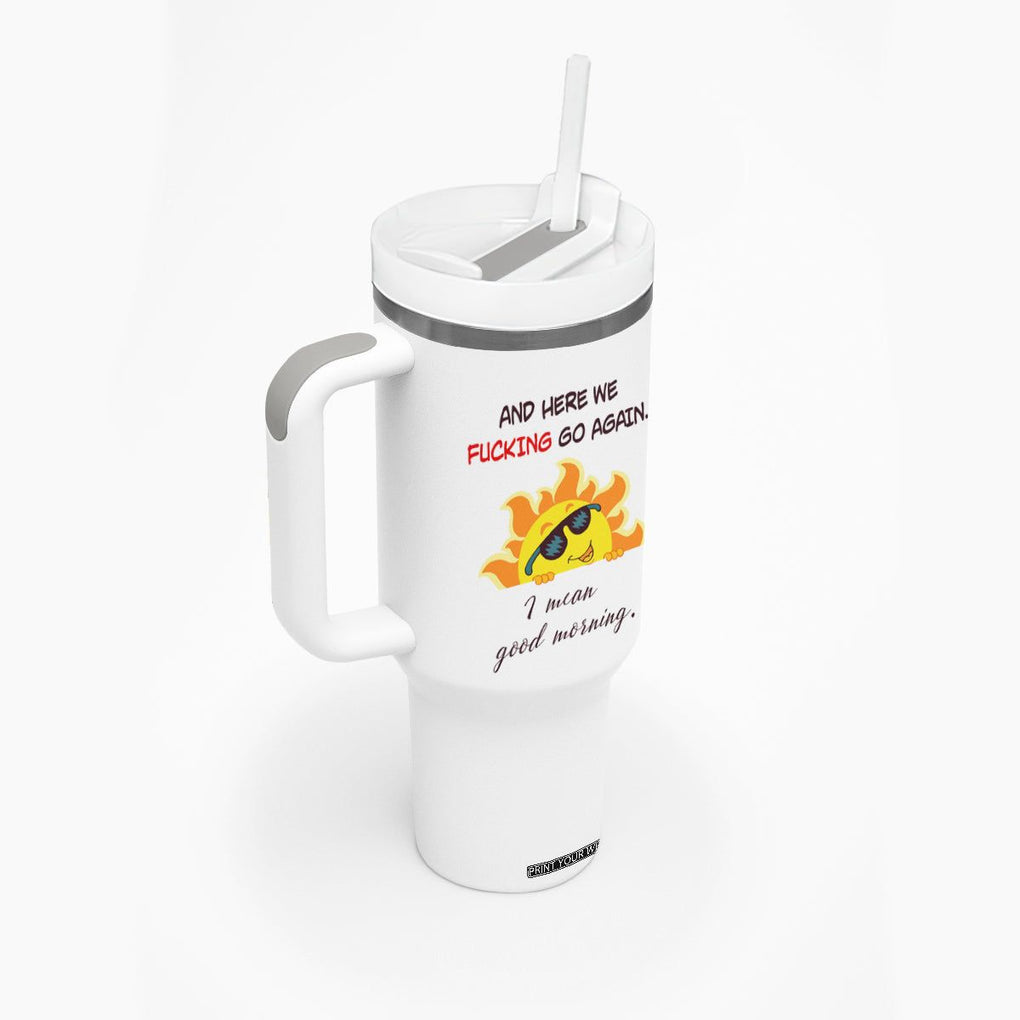 Funny Gymers Tumbler With Handle And Here We Fucking Go Again I Mean Good Morning TB10 Print Your Wear