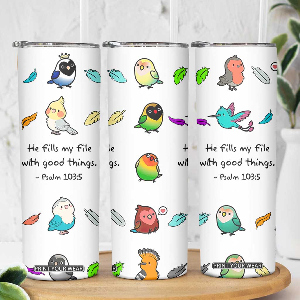 Christian Gifts Skinny Tumbler Birds Psalm 103:5 He Fills My Life With Good Things TB10 Print Your Wear