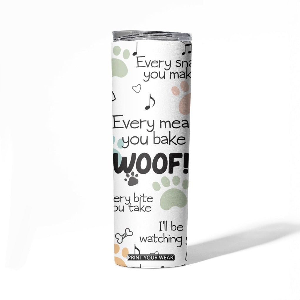 Funny Dog Skinny Tumbler Every Snack You Make I'll Be Watching You Puppy Lovers Gifts TB10 Print Your Wear