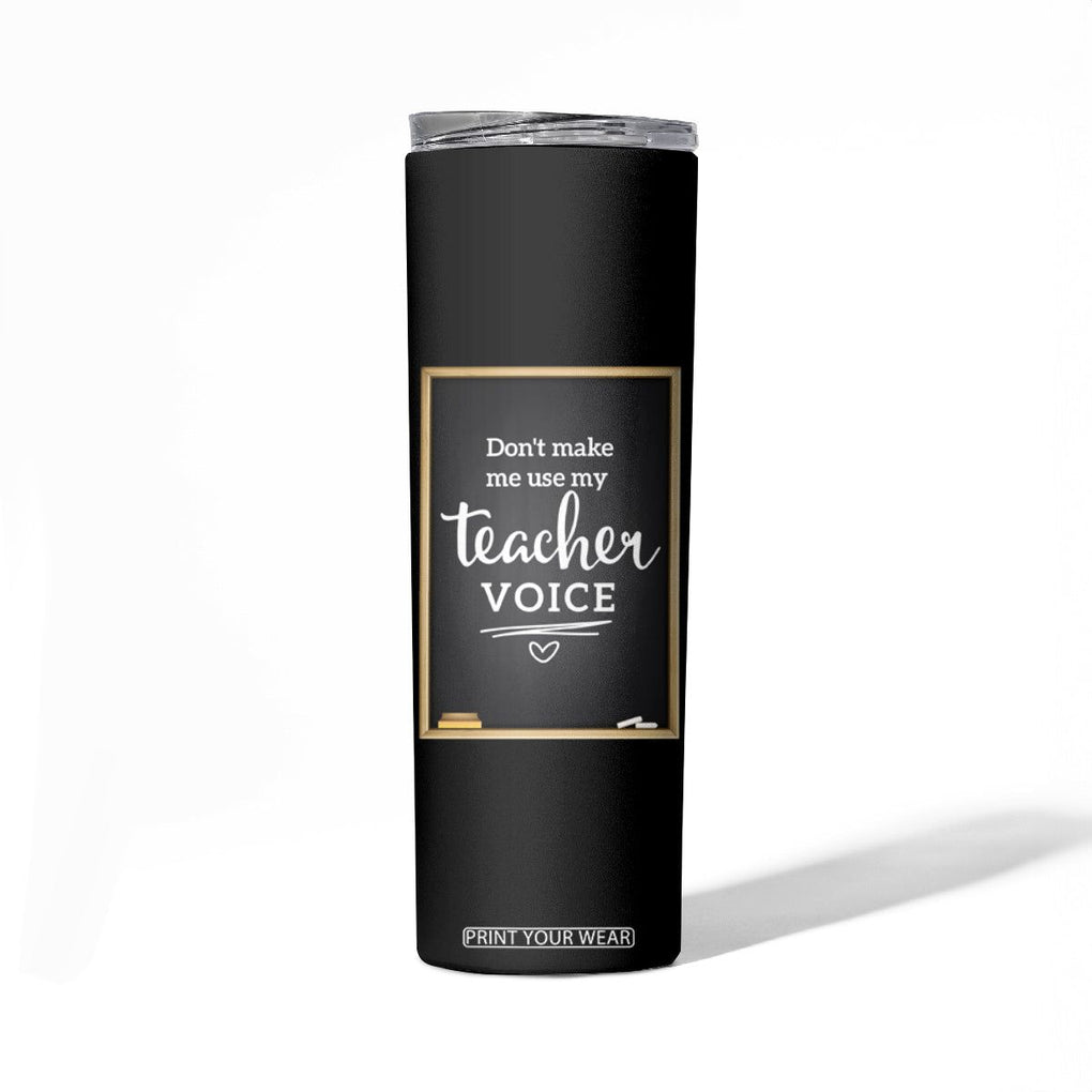 Funny Teacher Skinny Tumbler Don't Make Me Use My Teacher Voice TB10 Print Your Wear