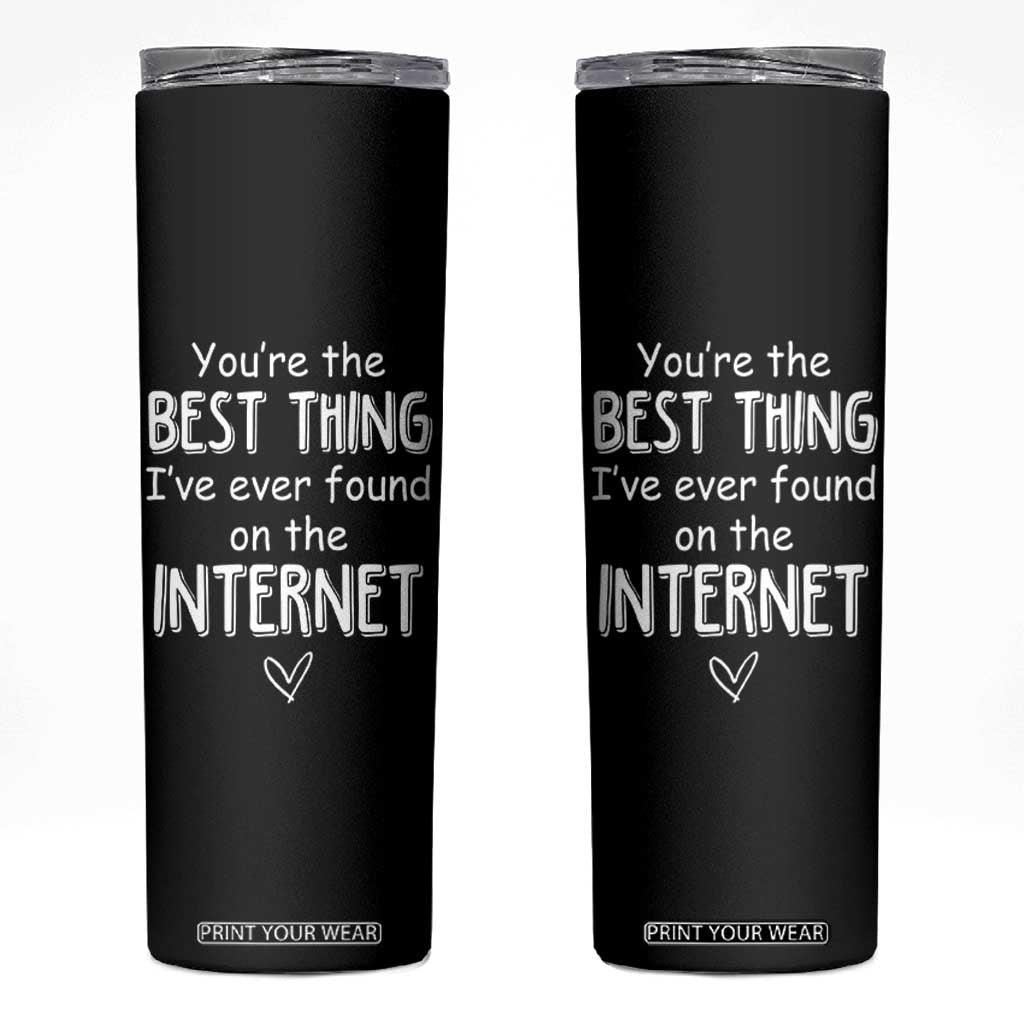 Valentines Gifts for Him Skinny Tumbler You Are The Best Thing I Ever Found On The Internet TB10 Black Print Your Wear