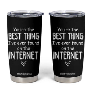 Valentines Gifts for Him Tumbler Cup You Are The Best Thing I Ever Found On The Internet TB10 Black Print Your Wear