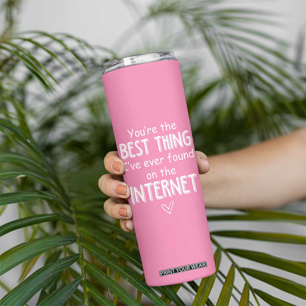 Valentines Gifts for Her Skinny Tumbler You Are The Best Thing I Ever Found On The Internet TB10 Print Your Wear