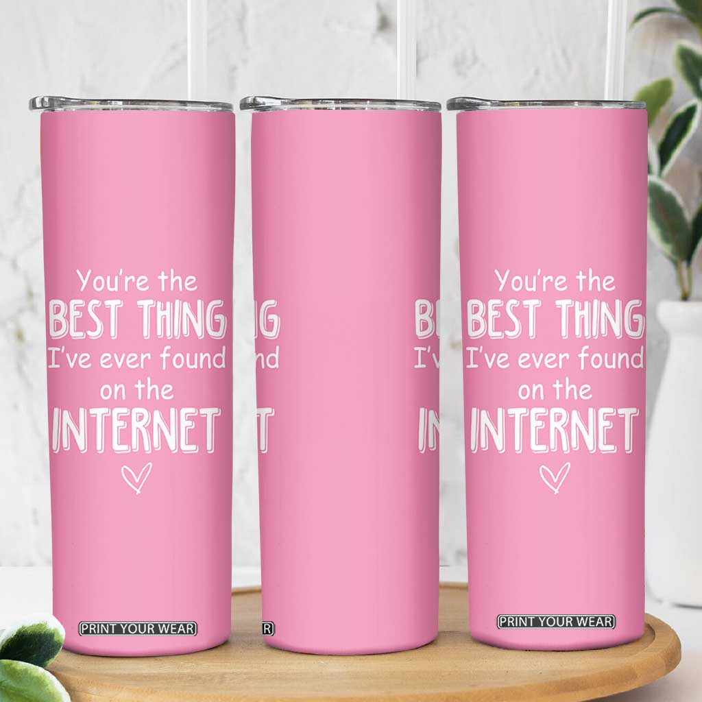 Valentines Gifts for Her Skinny Tumbler You Are The Best Thing I Ever Found On The Internet TB10 Print Your Wear