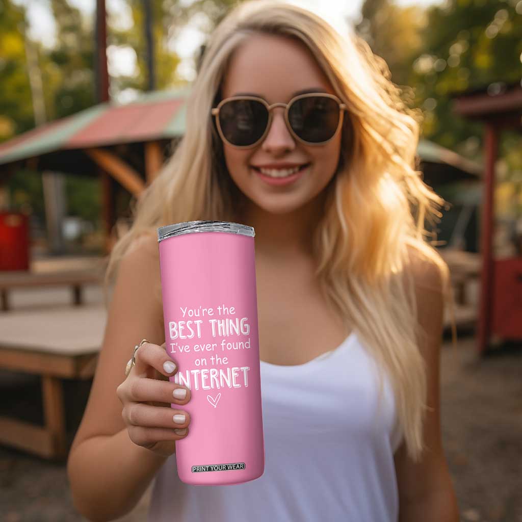 Valentines Gifts for Her Skinny Tumbler You Are The Best Thing I Ever Found On The Internet TB10 Print Your Wear