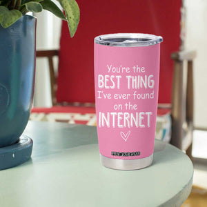 Valentines Gifts for Her Tumbler Cup You Are The Best Thing I Ever Found On The Internet TB10 Print Your Wear