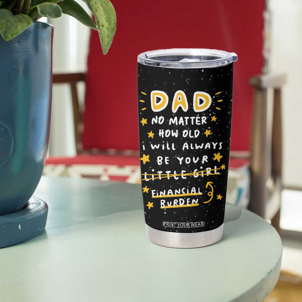 Funny Girl Dad Tumbler Cup I Will Always Be Your Financial Burden Dad Gifts From Daughter TB10 Print Your Wear
