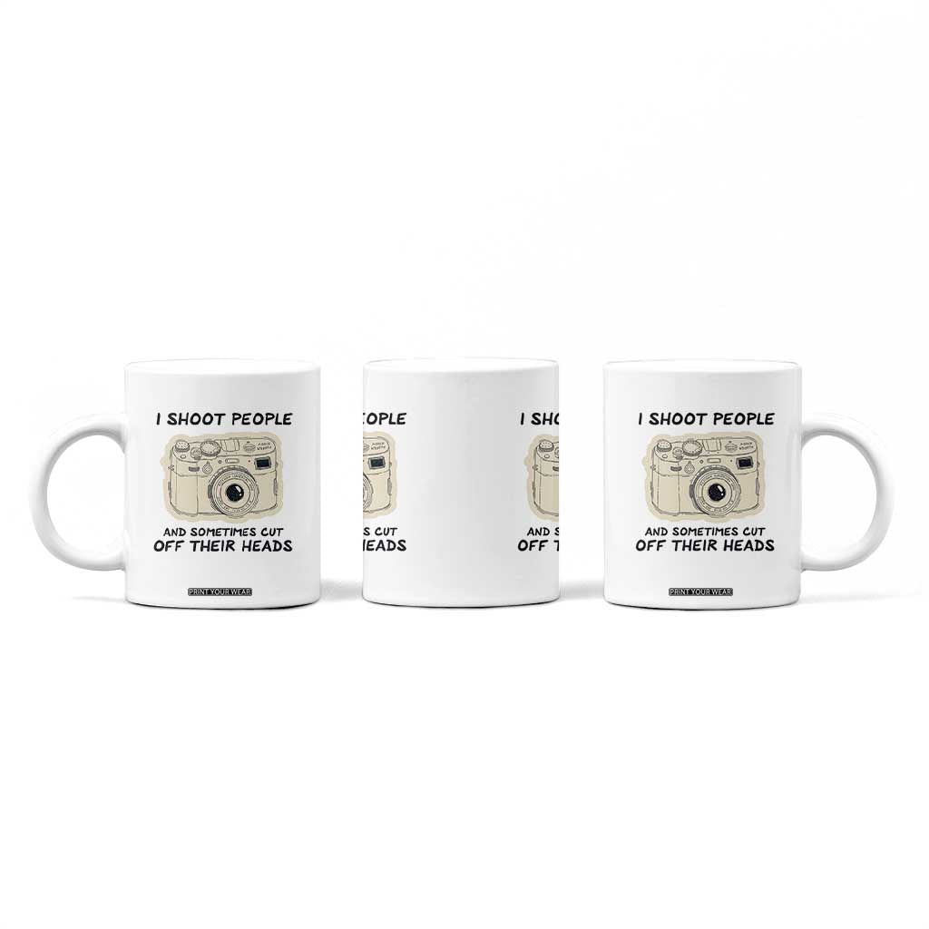 Funny Photographer Coffee Mug I Shoot People Sometimes Cut Off Their Heads TB10 Print Your Wear