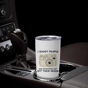 Funny Photographer Tumbler Cup I Shoot People Sometimes Cut Off Their Heads TB10 Print Your Wear