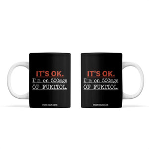 Its Ok I'm On 500Mg Of Fukitol Funny Sarcasm Coffee Mug TB10 Black Print Your Wear