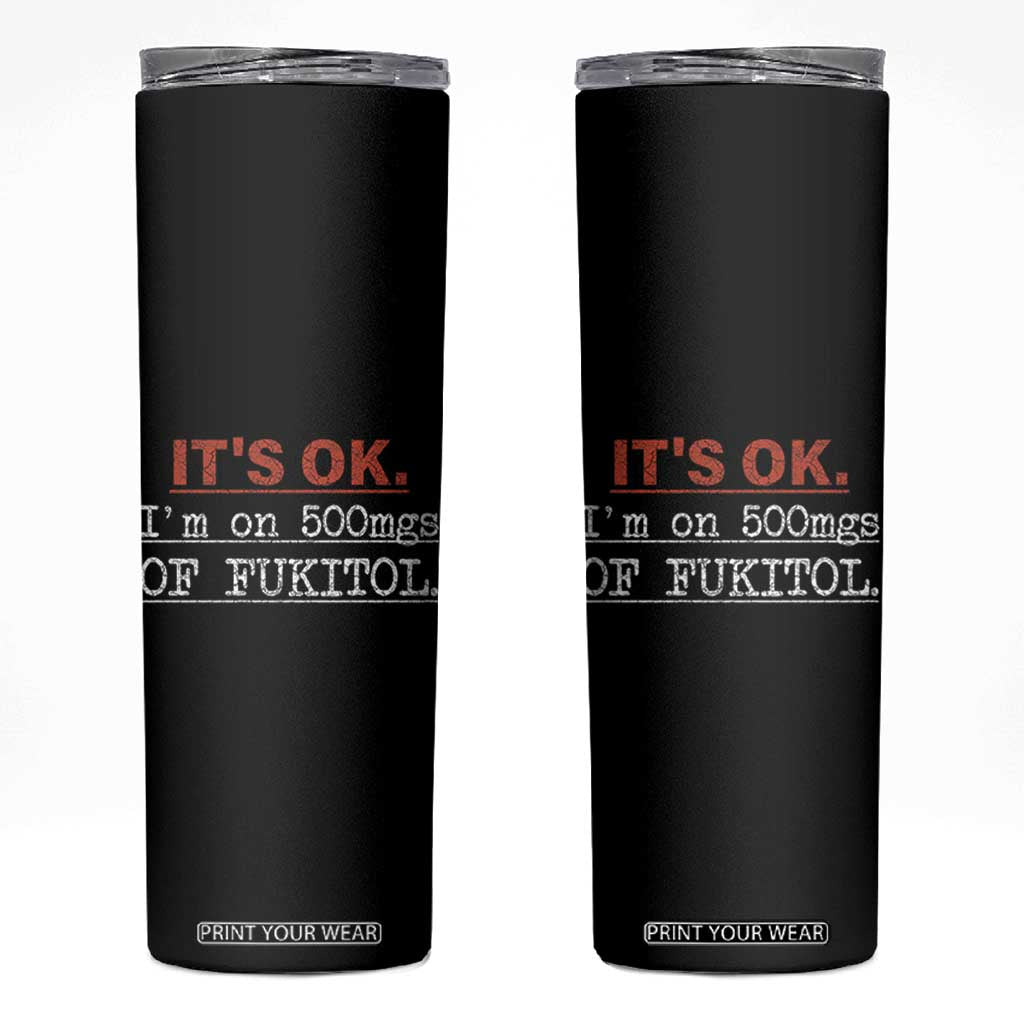 Its Ok I'm On 500Mg Of Fukitol Funny Sarcasm Skinny Tumbler TB10 Black Print Your Wear