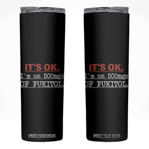 Its Ok I'm On 500Mg Of Fukitol Funny Sarcasm Skinny Tumbler TB10 Black Print Your Wear
