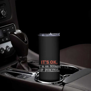 Its Ok I'm On 500Mg Of Fukitol Funny Sarcasm Skinny Tumbler TB10 Print Your Wear