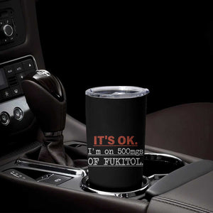 Its Ok I'm On 500Mg Of Fukitol Funny Sarcasm Tumbler Cup TB10 Print Your Wear