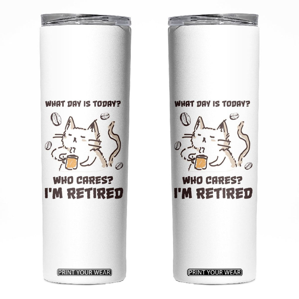Funny Cat Retirement Skinny Tumbler What Day Is Today Who Cares Im Retired Humor Retired Gifts TB10 White Print Your Wear