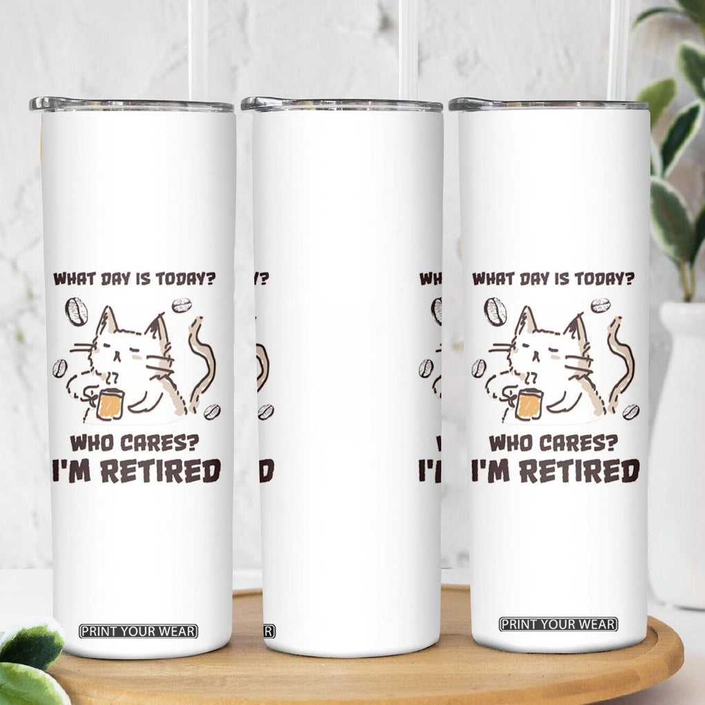 Funny Cat Retirement Skinny Tumbler What Day Is Today Who Cares Im Retired Humor Retired Gifts TB10 Print Your Wear