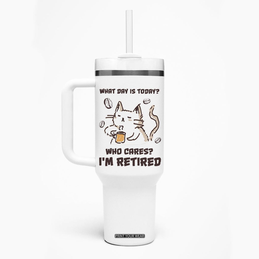 Funny Cat Retirement Tumbler With Handle What Day Is Today Who Cares Im Retired Humor Retired Gifts TB10 Print Your Wear