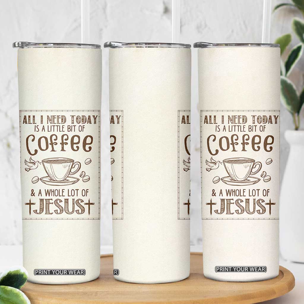 Christian Coffee Skinny Tumbler All I Need Today is A Little Bit Of Coffee And A Whole Lot of Jesus TB10 Print Your Wear
