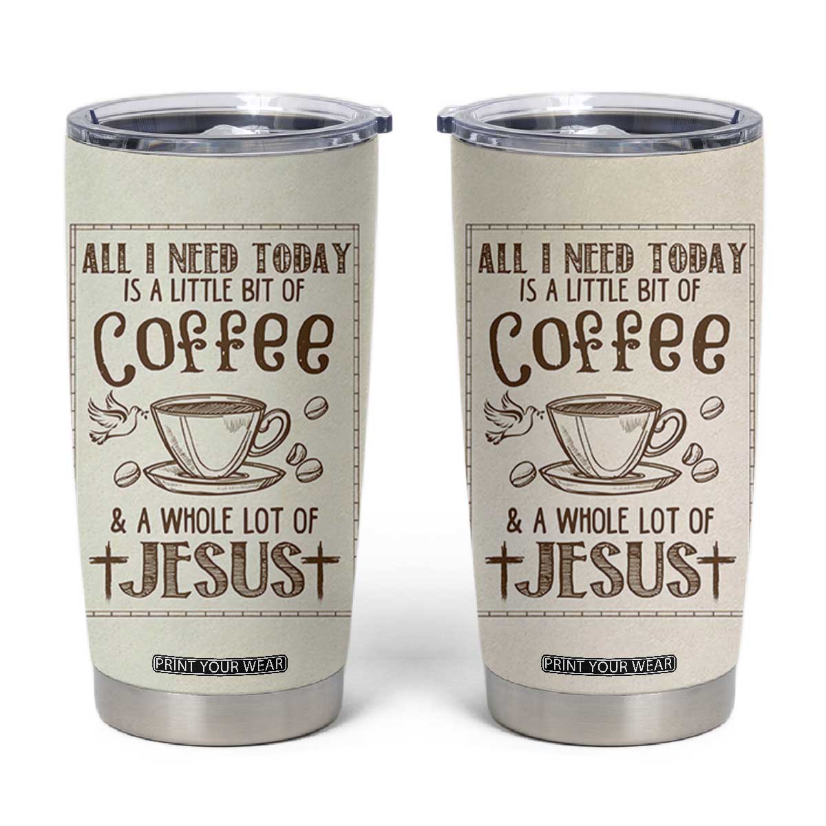 Christian Coffee Tumbler Cup All I Need Today is A Little Bit Of Coffee And A Whole Lot of Jesus TB10 Beige Print Your Wear