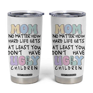Funny Mom Gifts Tumbler Cup Heartwarming Mothers Day At Least You Don't Have Ugly Children TB10 White Print Your Wear