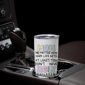 Funny Mom Gifts Tumbler Cup Heartwarming Mothers Day At Least You Don't Have Ugly Children TB10 Print Your Wear