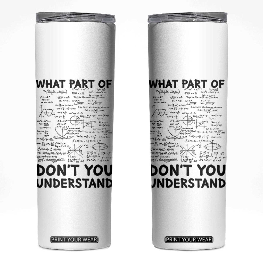 Funny Math Teacher Gift Skinny Tumbler What Part Of Don't You Understand TB10 White Print Your Wear