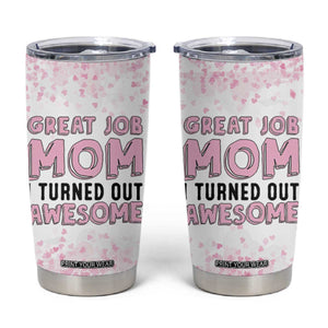 Funny Gifts For Mom Tumbler Cup Great Job Mom I Turned Out Awesome Cute Present From Daughter Son TB10 Pink Print Your Wear