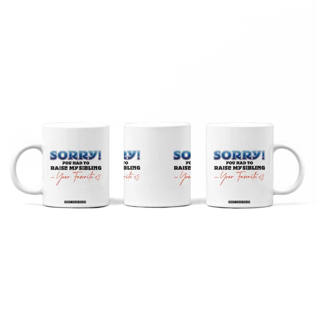 Sorry You Had To Raise My Siblings Coffee Mug Funny Gift From Daughter Son Your Favorite Child TB10 Print Your Wear