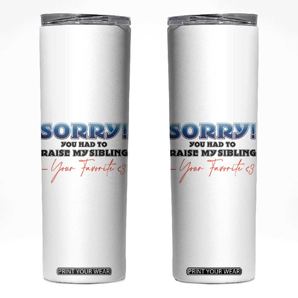 Sorry You Had To Raise My Siblings Skinny Tumbler Funny Gift From Daughter Son Your Favorite Child TB10 White Print Your Wear