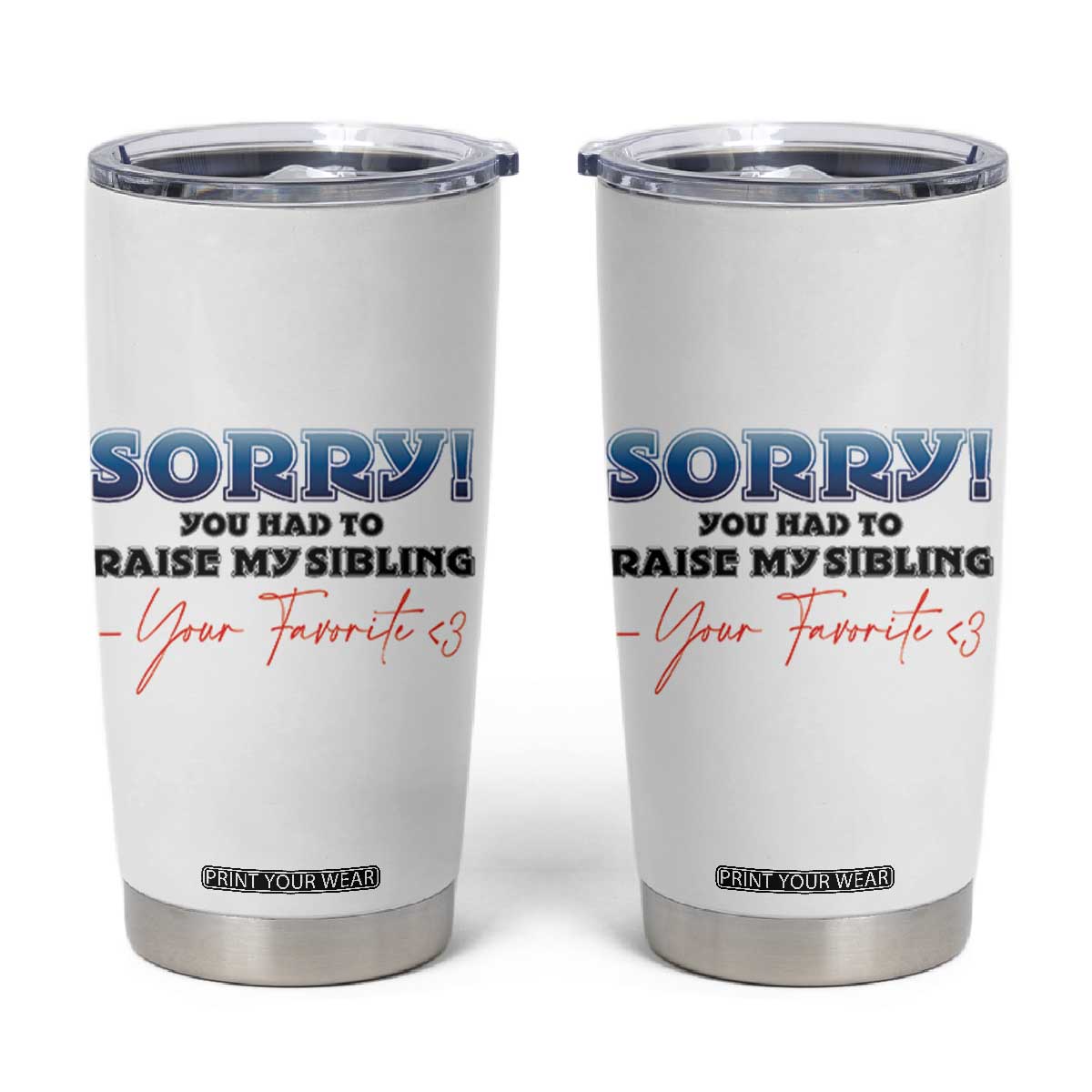 Sorry You Had To Raise My Siblings Tumbler Cup Funny Gift From Daughter Son Your Favorite Child TB10 White Print Your Wear